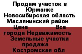 Продам участок в Юрманке Новосибирская область, Маслянинский район) › Цена ­ 700 000 - Все города Недвижимость » Земельные участки продажа   . Костромская обл.